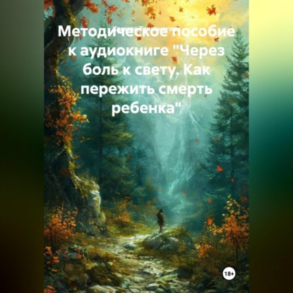 Скачать книгу Методическое пособие к аудиокниге «Через боль к свету. Как пережить смерть ребенка»