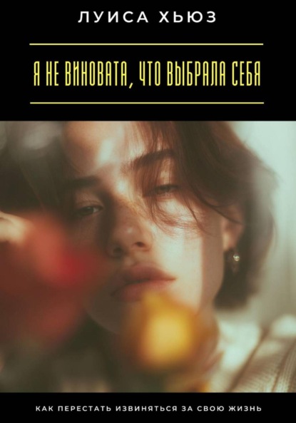Скачать книгу Я не виновата, что выбрала себя. Как перестать извиняться за свою жизнь