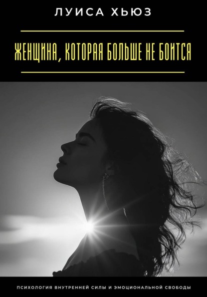 Скачать книгу Женщина, которая больше не боится. Психология внутренней силы и эмоциональной свободы