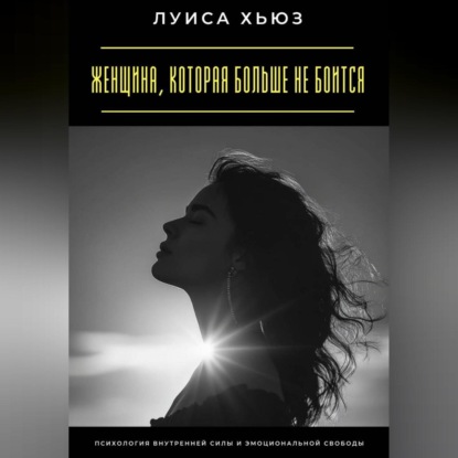 Скачать книгу Женщина, которая больше не боится. Психология внутренней силы и эмоциональной свободы