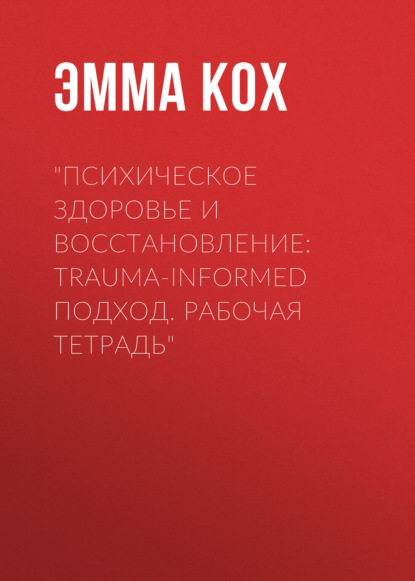 Скачать книгу Психическое здоровье и восстановление: trauma-informed подход. Рабочая тетрадь