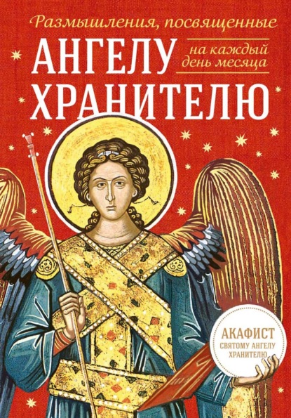 Скачать книгу Размышления, посвященные Ангелу Хранителю, на каждый день месяца (с приложением молитвенного обращения и акафиста святому Ангелу Хранителю)