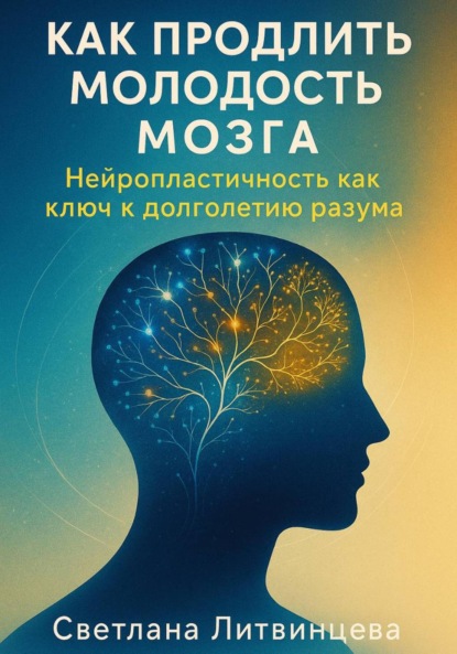 Скачать книгу Как продлить молодость мозга. Нейропластичность как ключ к долголетию разума