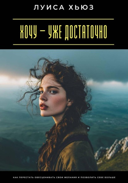 Скачать книгу Хочу – уже достаточно. Как перестать обесценивать свои желания и позволить себе больше
