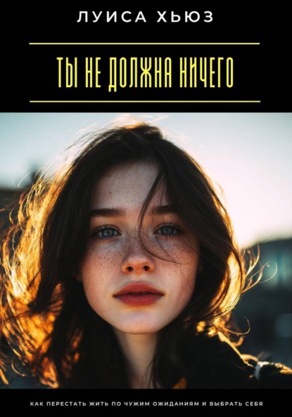 Скачать книгу Ты не должна ничего. Как перестать жить по чужим ожиданиям и выбрать себя