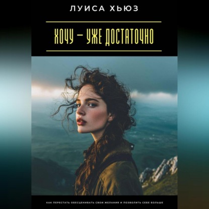 Скачать книгу Хочу – уже достаточно. Как перестать обесценивать свои желания и позволить себе больше