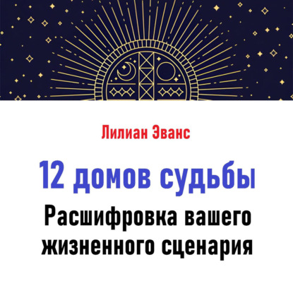12 домов судьбы. Расшифровка вашего жизненного сценария