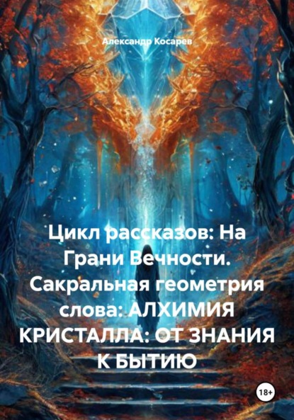 Скачать книгу Цикл рассказов: На Грани Вечности. Сакральная геометрия слова: АЛХИМИЯ КРИСТАЛЛА: ОТ ЗНАНИЯ К БЫТИЮ
