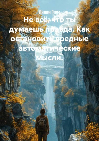 Скачать книгу Не всё, что ты думаешь правда. Как остановить вредные автоматические мысли.