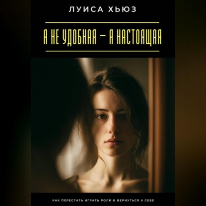 Скачать книгу Я не удобная – я настоящая. Как перестать играть роли и вернуться к себе