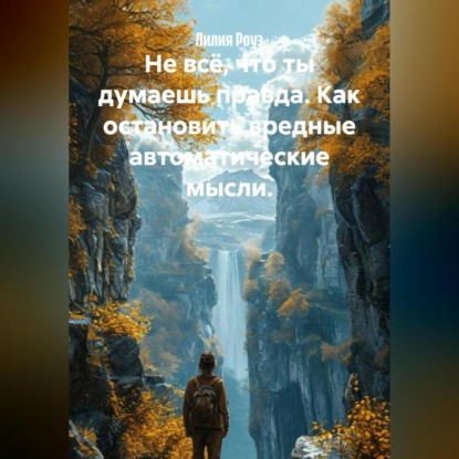 Скачать книгу Не всё, что ты думаешь правда. Как остановить вредные автоматические мысли.