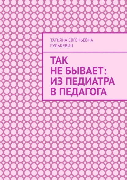 Скачать книгу Так не бывает: Из педиатра в педагога