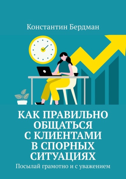 Скачать книгу Как правильно общаться с клиентами в спорных ситуациях. Посылай грамотно и с уважением