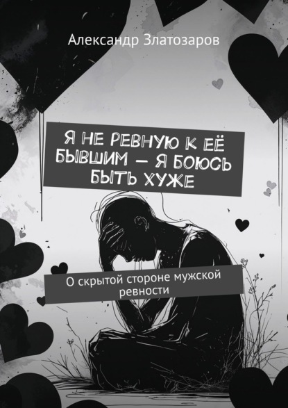 Скачать книгу Я не ревную к её бывшим – я боюсь быть хуже. О скрытой стороне мужской ревности