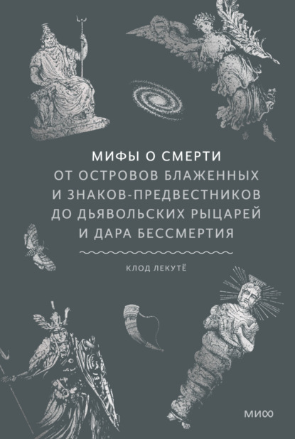 Скачать книгу Мифы о смерти. От островов блаженных и знаков-предвестников до дьявольских рыцарей и дара бессмертия