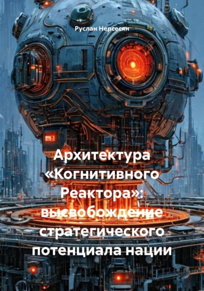Скачать книгу Архитектура «Когнитивного Реактора»: высвобождение стратегического потенциала нации