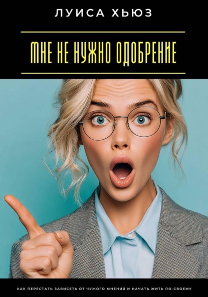 Скачать книгу Мне не нужно одобрение. Как перестать зависеть от чужого мнения и начать жить по-своему