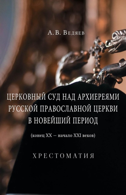 Скачать книгу Церковный суд над архиереями Русской Православной Церкви в новейший период (конец ХХ – начало ХХI веков)