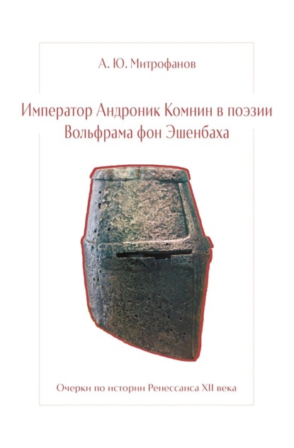 Скачать книгу Император Андроник Комнин в поэзии Вольфрама фон Эшенбаха. Очерки по истории Ренессанса XII века