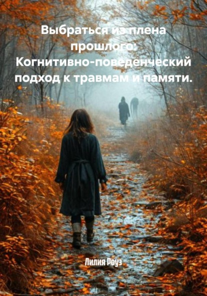 Скачать книгу Выбраться из плена прошлого: Когнитивно-поведенческий подход к травмам и памяти.
