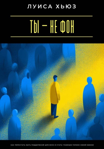 Скачать книгу Ты – не фон. Как перестать быть поддержкой для всех и стать главным героем своей жизни