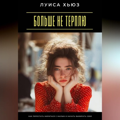 Скачать книгу Больше не терплю. Как перестать мириться с малым и начать выбирать себя