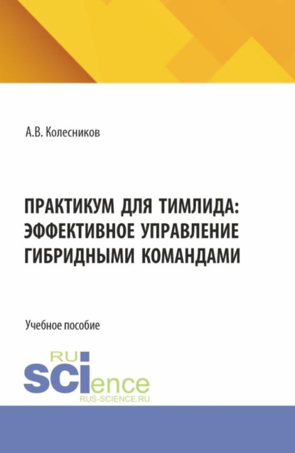Практикум для тимлида: эффективное управление гибридными командами. (Бакалавриат, Магистратура). Учебное пособие.