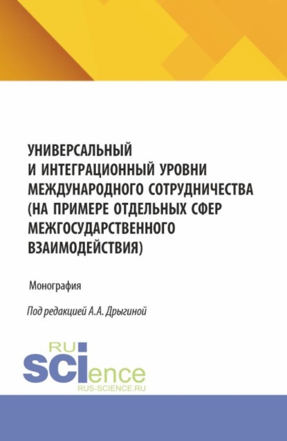 Скачать книгу Универсальный и интеграционный уровни международного сотрудничества (на примере отдельных сфер межгосударственного взаимодействия). (Аспирантура, Бакалавриат, Магистратура). Монография.