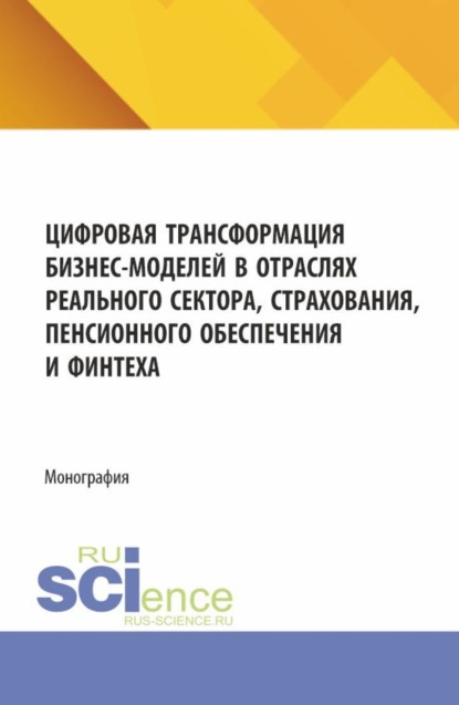 Скачать книгу Цифровая трансформация бизнес-моделей в отраслях реального сектора, страхования, пенсионного обеспечения и финтеха. (Аспирантура, Магистратура). Монография.
