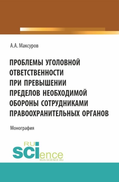 Скачать книгу Проблемы уголовной ответственности при превышении пределов необходимой обороны сотрудниками правоохранительных органов. (Аспирантура, Бакалавриат, Магистратура). Монография.