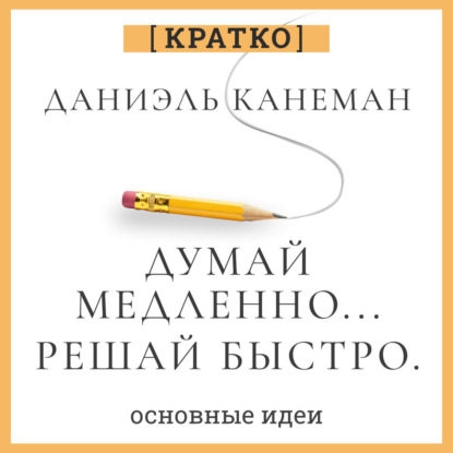 Скачать книгу Думай медленно, решай быстро. Даниэль Канеман. Кратко