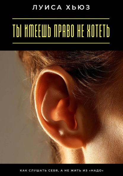 Скачать книгу Ты имеешь право не хотеть. Как слушать себя, а не жить из «надо»