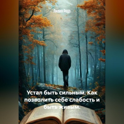Скачать книгу Устал быть сильным. Как позволить себе слабость и быть живым.