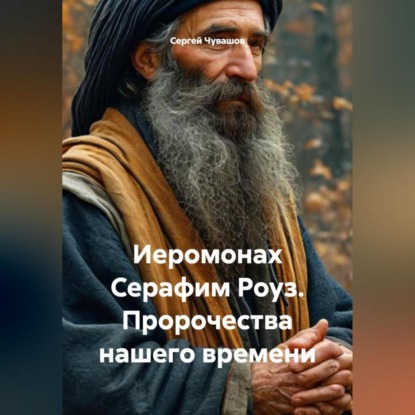 Скачать книгу Иеромонах Серафим Роуз. Пророчества нашего времени.