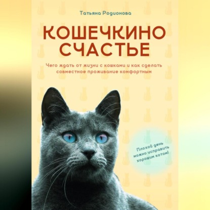 Скачать книгу Кошечкино счастье. Чего ждать от жизни с кошками и как сделать совместное проживание комфортным