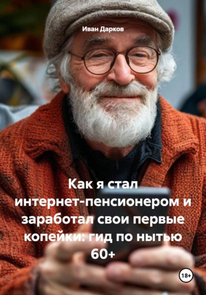 Скачать книгу Как я стал интернет-пенсионером и заработал свои первые копейки: гид по нытью 60+