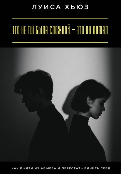 Скачать книгу Это не ты была сложной – это он ломал. Как выйти из абьюза и перестать винить себя