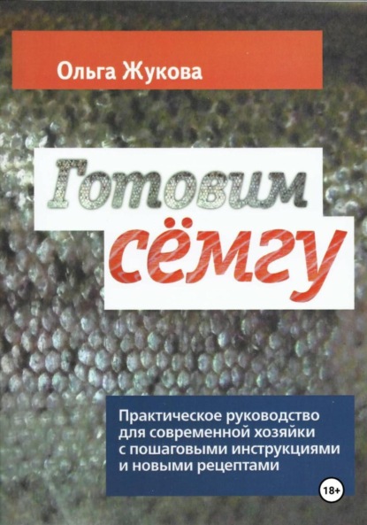 Скачать книгу Готовим семгу. Практическое руководство для современной хозяйки с пошаговыми инструкциями и новыми рецептами