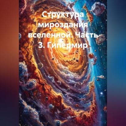 Скачать книгу Структура мироздания вселенной. Часть 3. Гипермир