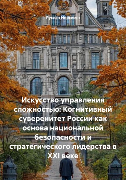 Скачать книгу Искусство управления сложностью: Когнитивный суверенитет России как основа национальной безопасности и стратегического лидерства в XXI веке