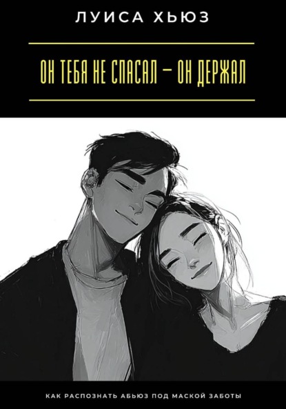 Скачать книгу Он тебя не спасал – он держал. Как распознать абьюз под маской заботы