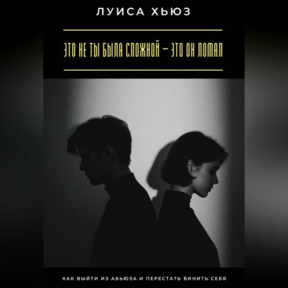 Скачать книгу Это не ты была сложной – это он ломал. Как выйти из абьюза и перестать винить себя