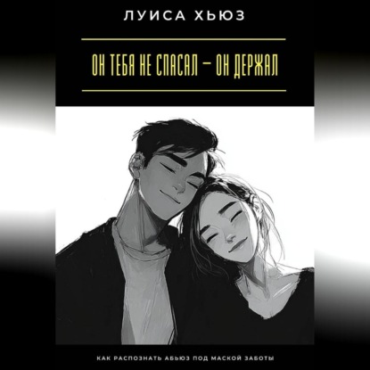 Скачать книгу Он тебя не спасал – он держал. Как распознать абьюз под маской заботы