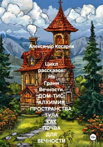 Скачать книгу Цикл рассказов: На Грани Вечности. ДОМ-ТИС: АЛХИМИЯ ПРОСТРАНСТВА. ТУЛА КАК ПОЧВА ДЛЯ ВЕЧНОСТИ