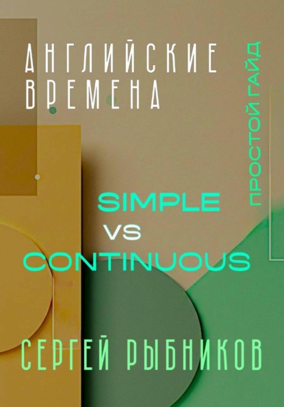 Скачать книгу Английские времена Simple и Continuous: Простой гайд с практическими упражнениями для быстрого изучения
