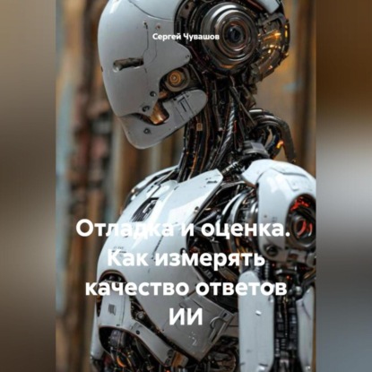 Скачать книгу Отладка и оценка. Как измерять качество ответов ИИ.