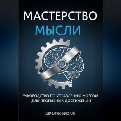 Скачать книгу Мастерство Мысли: Руководство по Управлению Мозгом для Прорывных Достижений