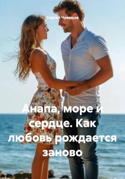 Скачать книгу Анапа, море и сердце. Как любовь рождается заново