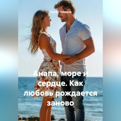 Скачать книгу Анапа, море и сердце. Как любовь рождается заново.