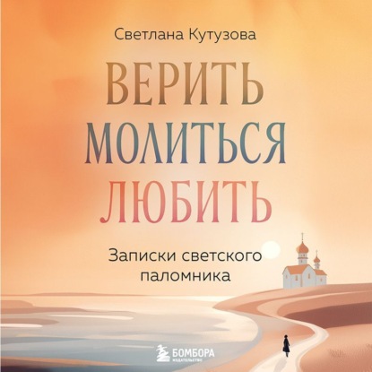 Скачать книгу Верить, молиться, любить. Записки светского паломника